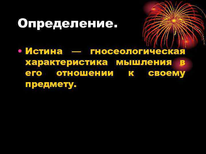 Определение. • Истина — гносеологическая характеристика мышления в его отношении к своему предмету. 
