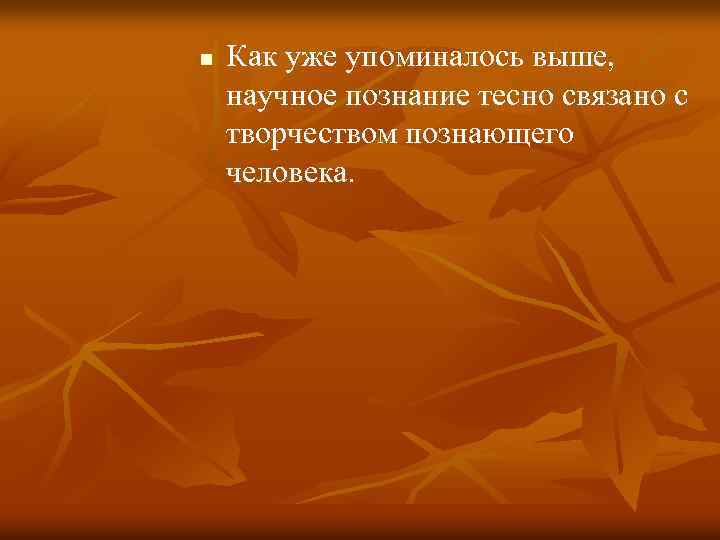 n Как уже упоминалось выше, научное познание тесно связано с творчеством познающего человека. 