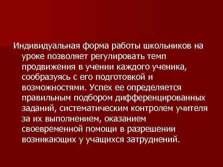 Индивидуальная форма работы школьников на уроке позволяет регулировать темп продвижения в учении каждого ученика,