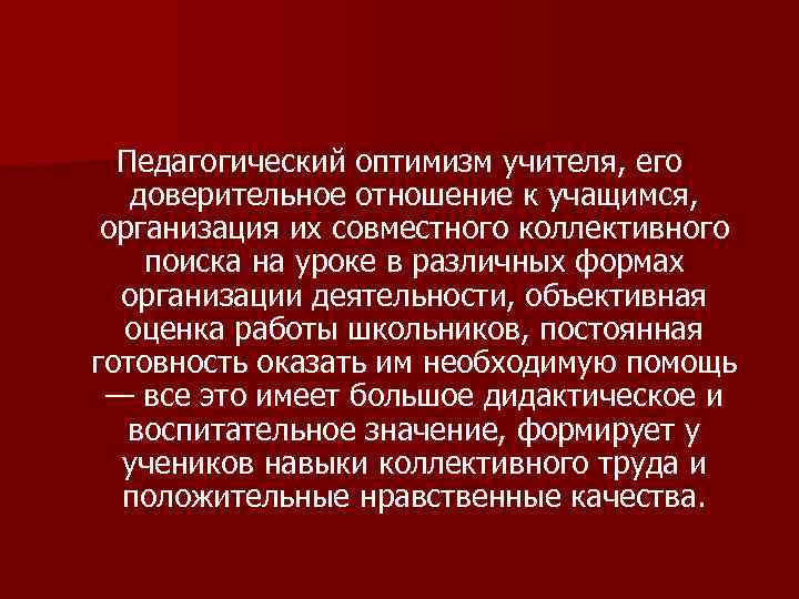 Педагогический оптимизм учителя, его доверительное отношение к учащимся, организация их совместного коллективного поиска на