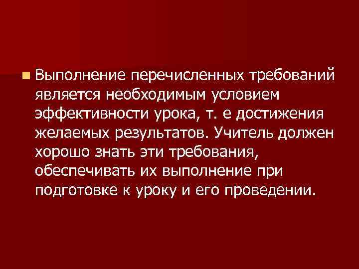 n Выполнение перечисленных требований является необходимым условием эффективности урока, т. е достижения желаемых результатов.
