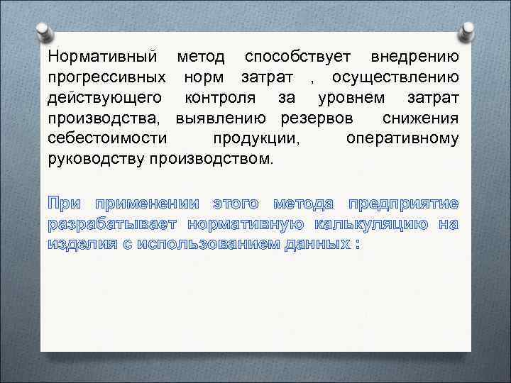 Нормативный метод способствует внедрению прогрессивных норм затрат , осуществлению действующего контроля за уровнем затрат