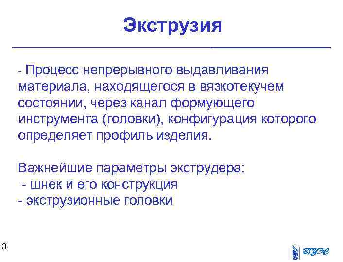 13 Экструзия - Процесс непрерывного выдавливания материала, находящегося в вязкотекучем состоянии, через канал формующего
