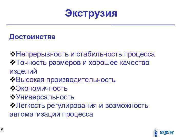 15 Экструзия Достоинства v. Непрерывность и стабильность процесса v. Точность размеров и хорошее качество
