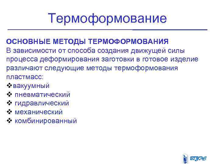 Термоформование ОСНОВНЫЕ МЕТОДЫ ТЕРМОФОРМОВАНИЯ В зависимости от способа создания движущей силы процесса деформирования заготовки