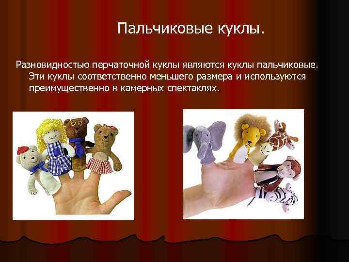 Пальчиковые куклы. Разновидностью перчаточной куклы являются куклы пальчиковые. Эти куклы соответственно меньшего размера и