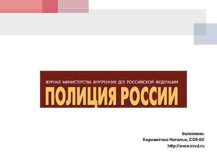 Выполнила: Кироматова Наталья, СО 5 -КУ http: //www. mvd. ru 