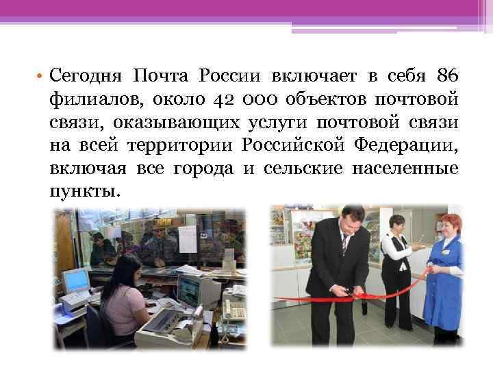  • Сегодня Почта России включает в себя 86 филиалов, около 42 000 объектов