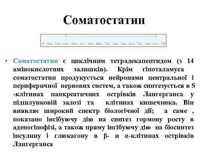 Соматостатин • Соматостатин є циклічним тетрадекапептидом (з 14 амінокислотних залишків). Крім гіпоталамуса соматостатин продукується