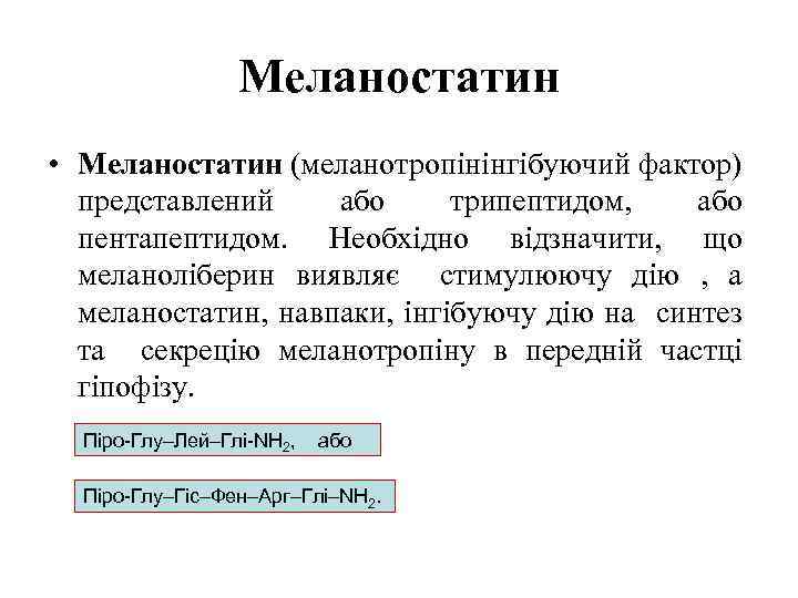 Меланостатин • Меланостатин (меланотропінінгібуючий фактор) представлений або трипептидом, або пентапептидом. Необхідно відзначити, що меланоліберин