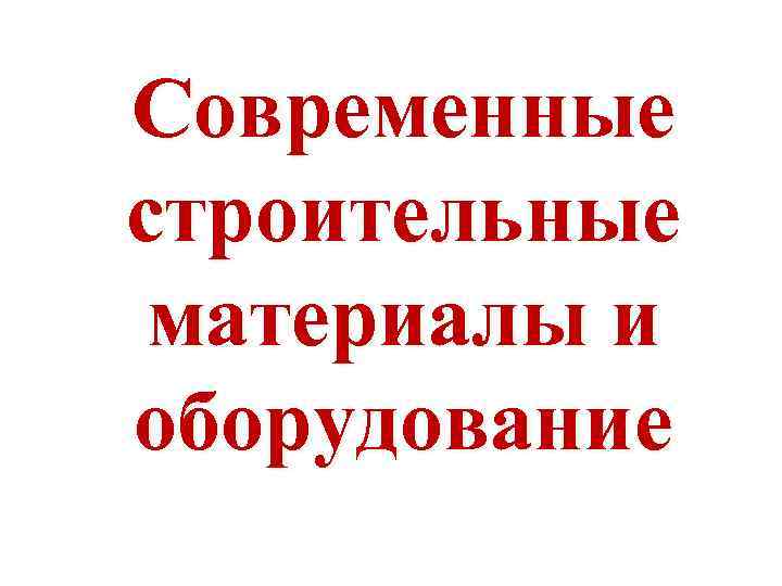 Современные строительные  материалы и оборудование 