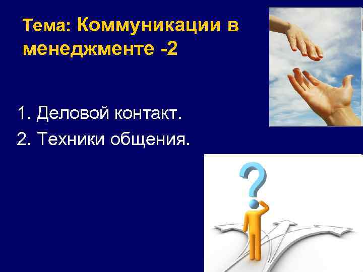 Тема: Коммуникации в менеджменте -2 1. Деловой контакт. 2. Техники общения. 