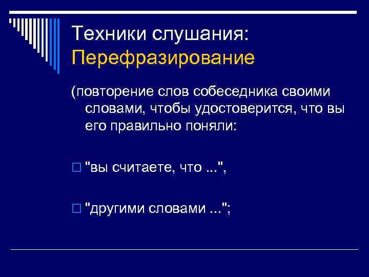 Техники слушания: Перефразирование (повторение слов собеседника своими словами, чтобы удостоверится, что вы его правильно
