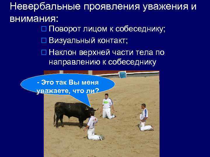 Невербальные проявления уважения и внимания: o Поворот лицом к собеседнику; o Визуальный контакт; o