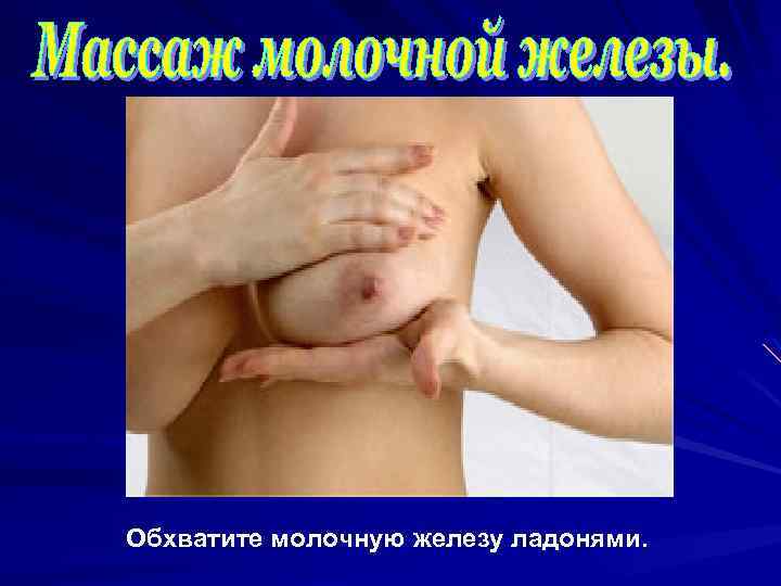 Обхватите молочную железу ладонями. 