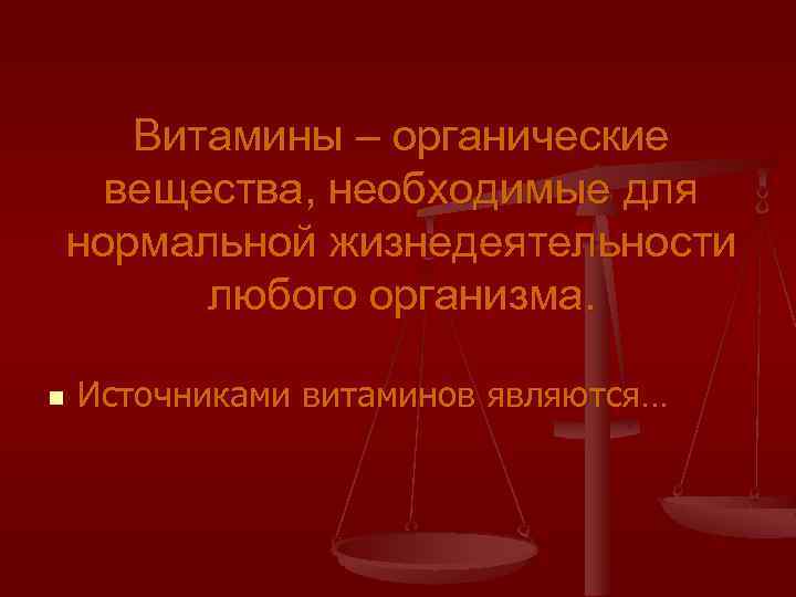 Витамины – органические вещества, необходимые для нормальной жизнедеятельности любого организма. n Источниками витаминов являются…