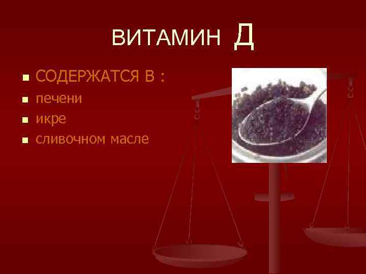 ВИТАМИН n n СОДЕРЖАТСЯ В : печени икре сливочном масле Д 
