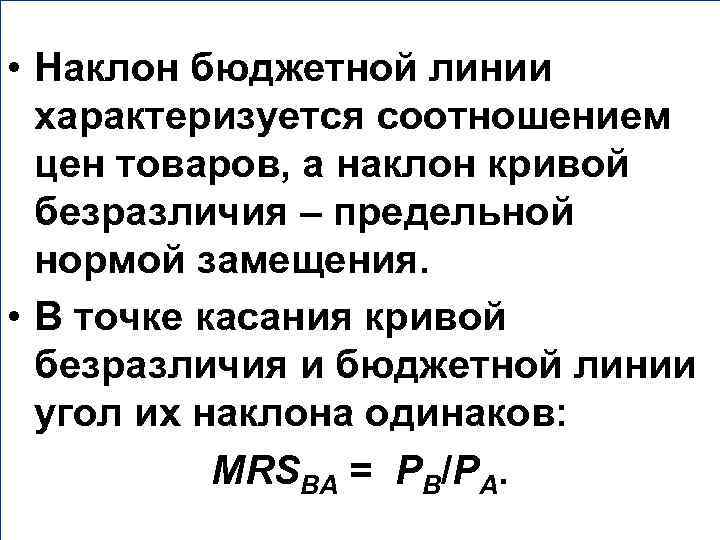  • Наклон бюджетной линии характеризуется соотношением цен товаров, а наклон кривой безразличия –
