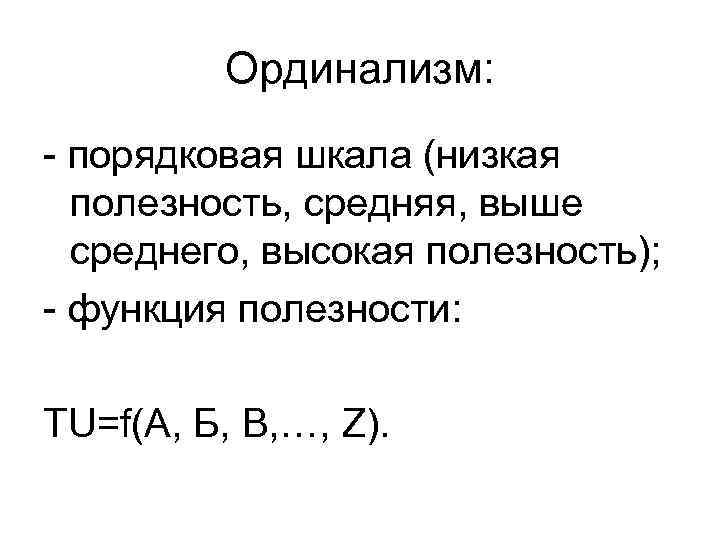 Ординализм: - порядковая шкала (низкая полезность, средняя, выше среднего, высокая полезность); - функция полезности: