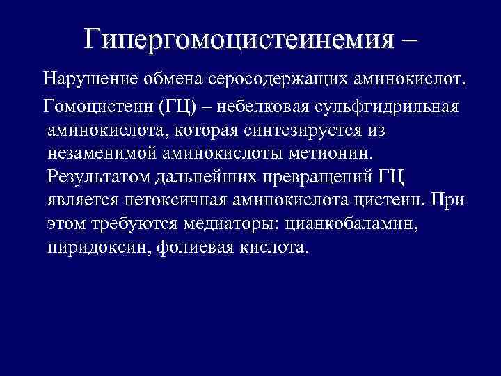Гипергомоцистеинемия – Нарушение обмена серосодержащих аминокислот. Гомоцистеин (ГЦ) – небелковая сульфгидрильная аминокислота, которая синтезируется