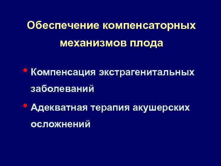 Обеспечение компенсаторных механизмов плода • Компенсация экстрагенитальных заболеваний • Адекватная терапия акушерских осложнений 