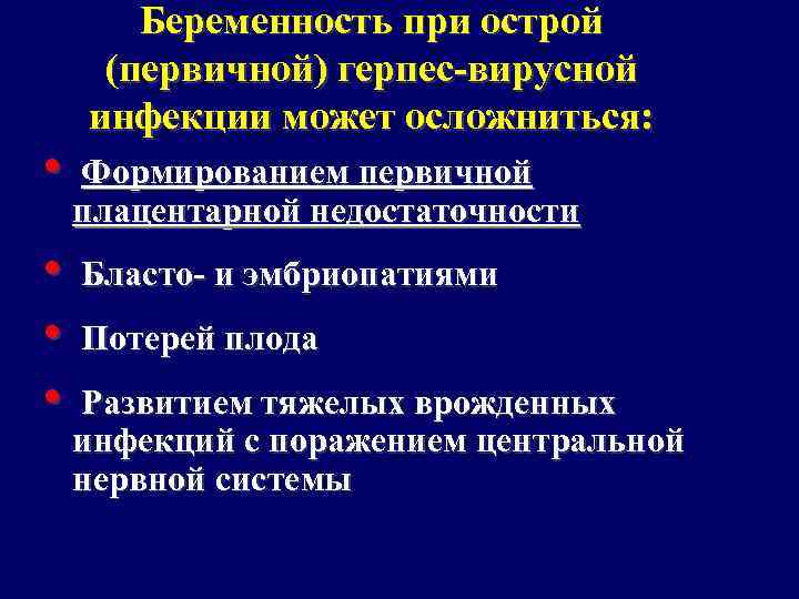 Беременность при острой (первичной) герпес-вирусной инфекции может осложниться: • Формированием первичной плацентарной недостаточности •