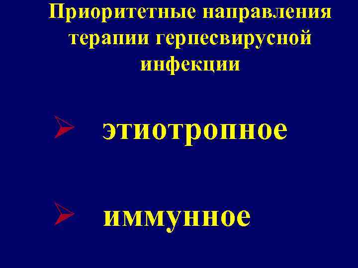 Приоритетные направления терапии герпесвирусной инфекции Ø этиотропное Ø иммунное 