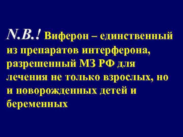 N. B. ! Виферон – единственный из препаратов интерферона, разрешенный МЗ РФ для лечения