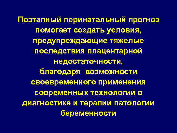 Поэтапный перинатальный прогноз помогает создать условия, предупреждающие тяжелые последствия плацентарной недостаточности, благодаря возможности своевременного
