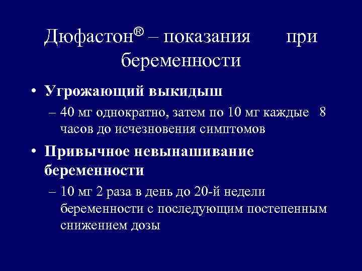 Дюфастон® – показания беременности при • Угрожающий выкидыш – 40 мг однократно, затем по