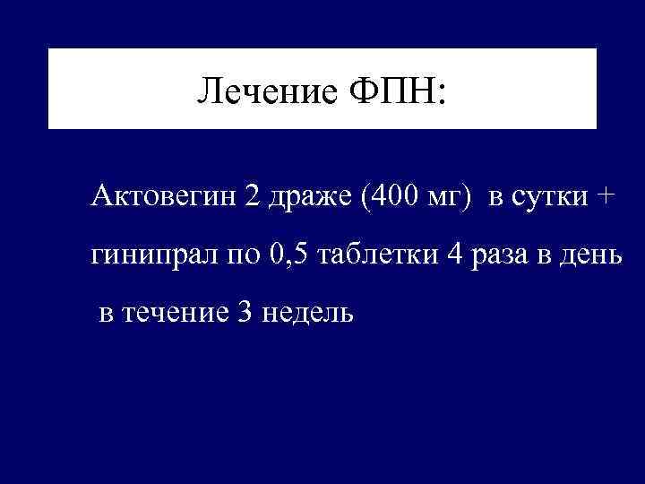 Лечение ФПН: Актовегин 2 драже (400 мг) в сутки + гинипрал по 0, 5
