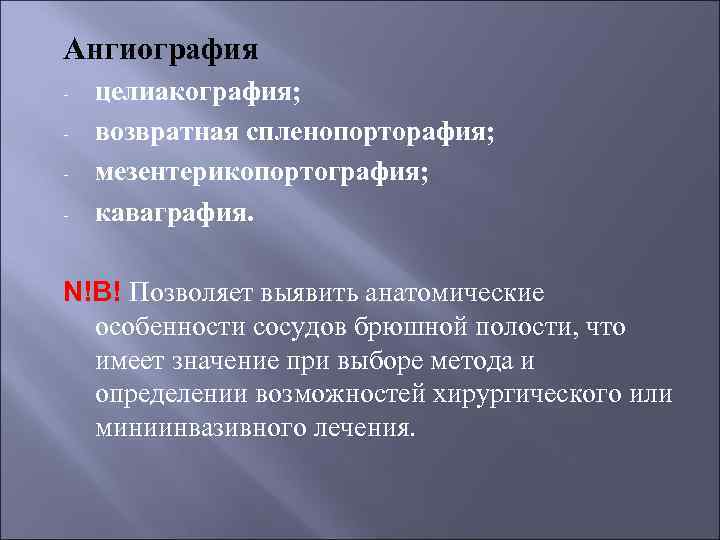 Ангиография - целиакография; возвратная спленопорторафия; мезентерикопортография; каваграфия. N!B! Позволяет выявить анатомические особенности сосудов брюшной