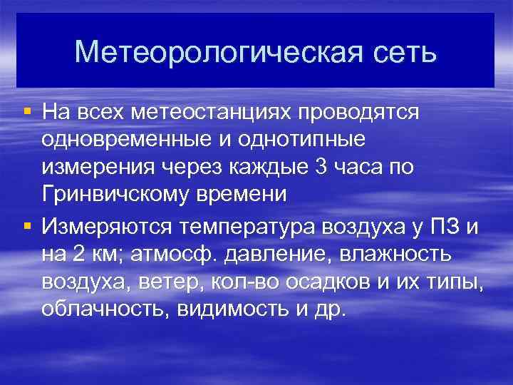 Метеорологическая сеть § На всех метеостанциях проводятся одновременные и однотипные измерения через каждые 3
