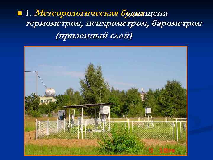 n 1. Метеорологическая будка оснащена термометром, психрометром, барометром (приземный слой) 