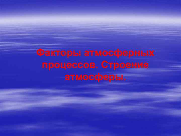 Факторы атмосферных процессов. Строение атмосферы. 