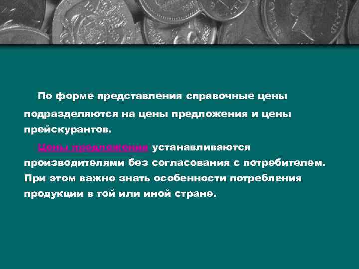 По форме представления справочные цены подразделяются на цены предложения и цены прейскурантов. Цены предложения
