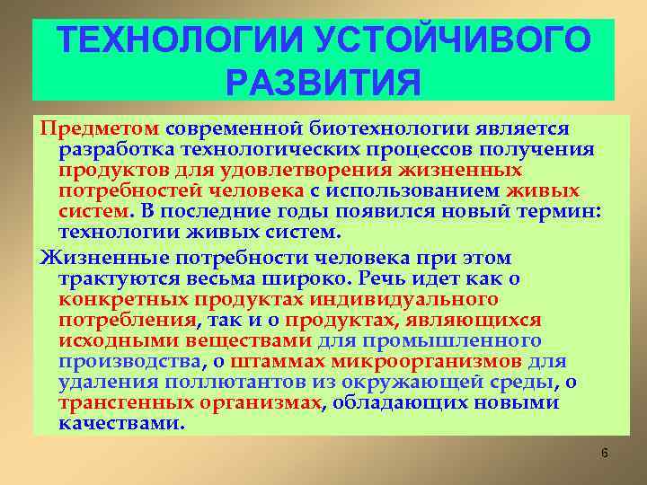 ТЕХНОЛОГИИ УСТОЙЧИВОГО РАЗВИТИЯ Предметом современной биотехнологии является разработка технологических процессов получения продуктов для удовлетворения