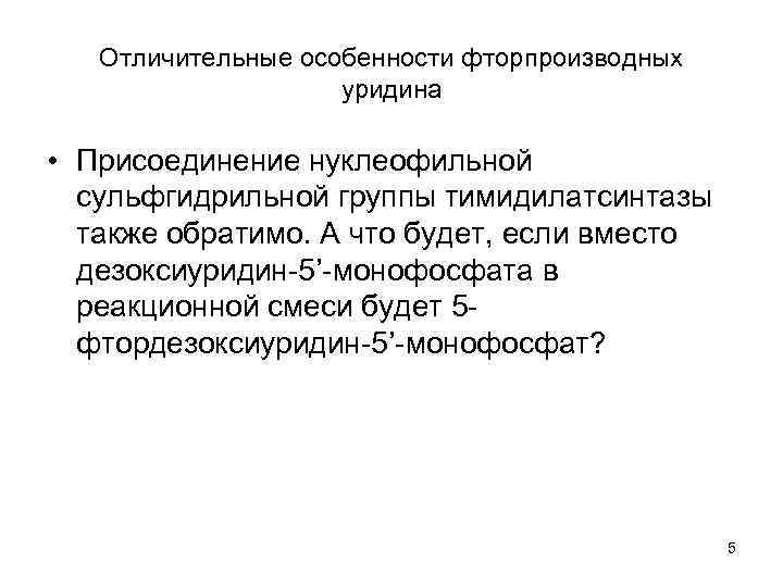 Отличительные особенности фторпроизводных уридина • Присоединение нуклеофильной сульфгидрильной группы тимидилатсинтазы также обратимо. А что