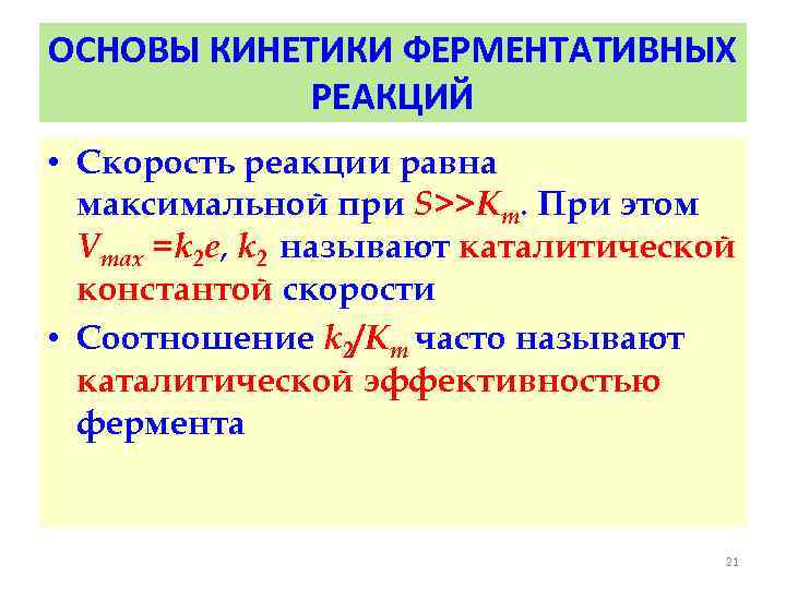 ОСНОВЫ КИНЕТИКИ ФЕРМЕНТАТИВНЫХ РЕАКЦИЙ • Скорость реакции равна максимальной при S>>Km. При этом Vmax