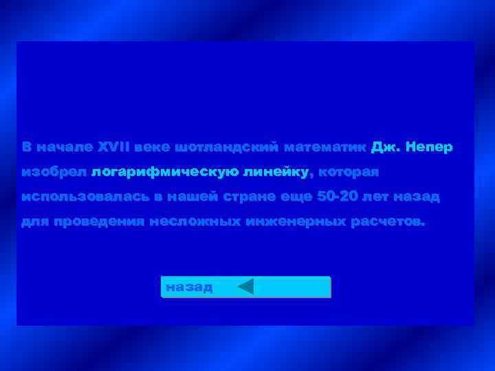 В начале XVII веке шотландский математик Дж. Непер изобрел логарифмическую линейку, которая использовалась в