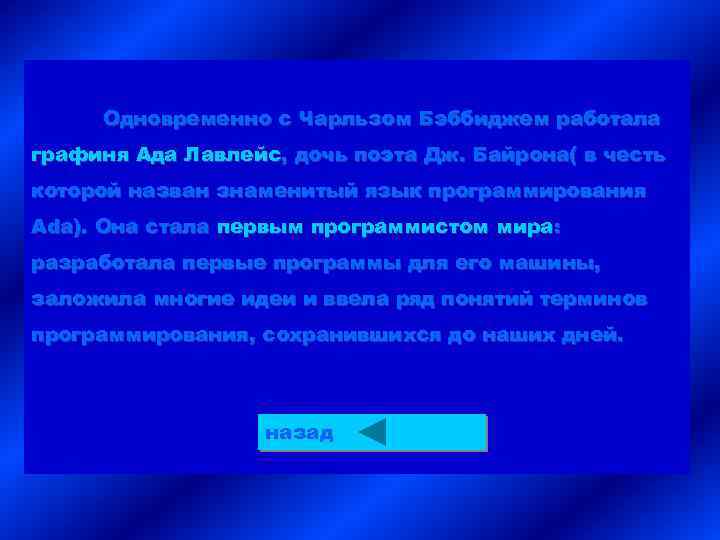 Одновременно с Чарльзом Бэббиджем работала графиня Ада Лавлейс, дочь поэта Дж. Байрона( в честь