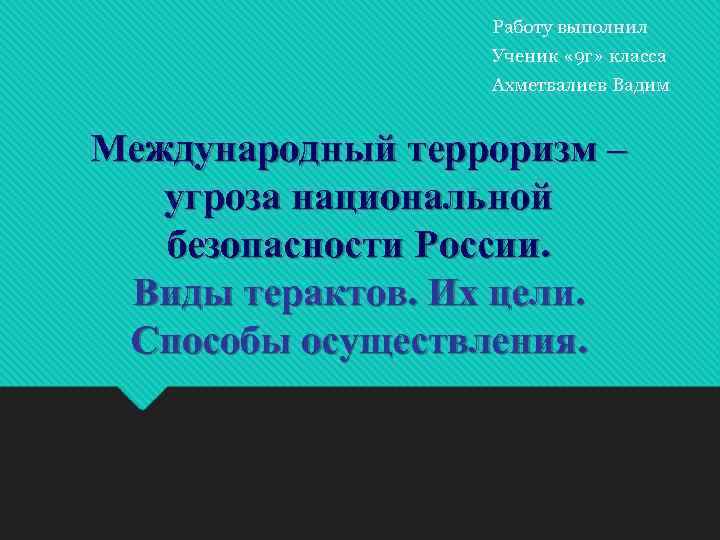 Работу выполнил Ученик « 9 г» класса Ахметвалиев Вадим Международный терроризм – угроза национальной
