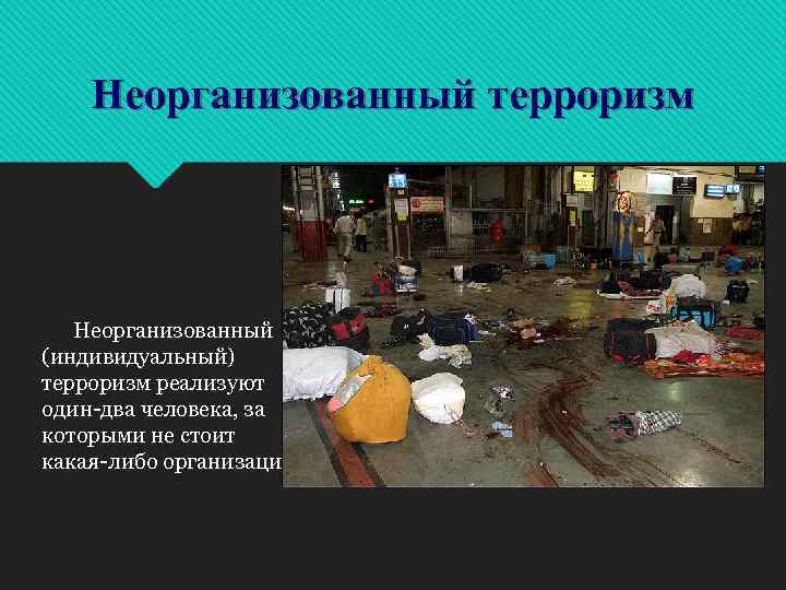 Неорганизованный терроризм Неорганизованный (индивидуальный) терроризм реализуют один-два человека, за которыми не стоит какая-либо организация