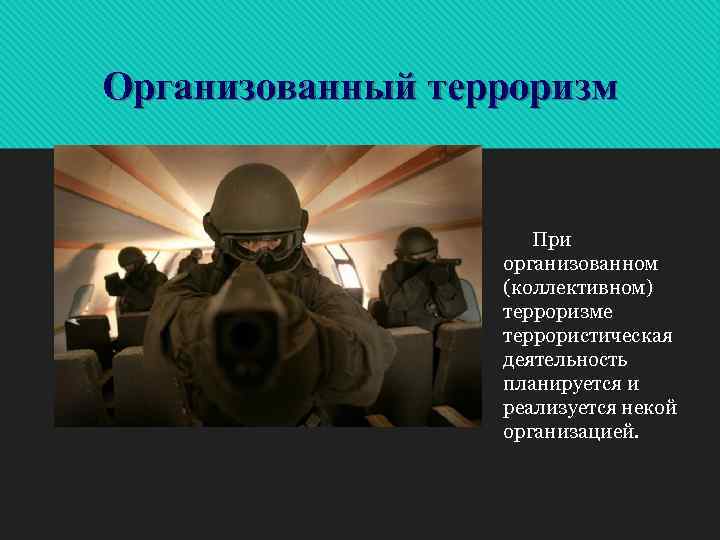 Организованный терроризм При организованном (коллективном) терроризме террористическая деятельность планируется и реализуется некой организацией. 