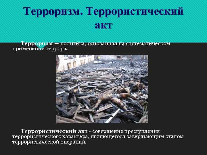 Терроризм. Террористический акт Терроризм — политика, основанная на систематическом применении террора. Террористический акт -