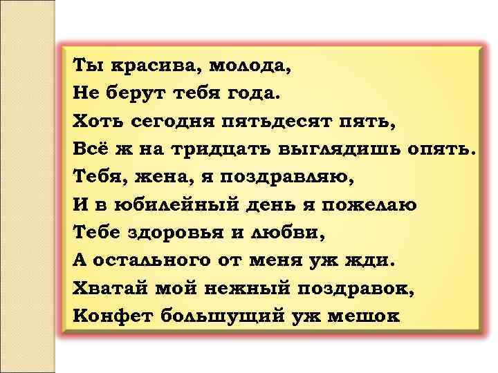 Ты красива, молода, Не берут тебя года. Хоть сегодня пятьдесят пять, Всё ж на