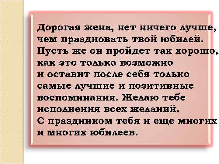 Дорогая жена, нет ничего лучше, чем праздновать твой юбилей. Пусть же он пройдет так