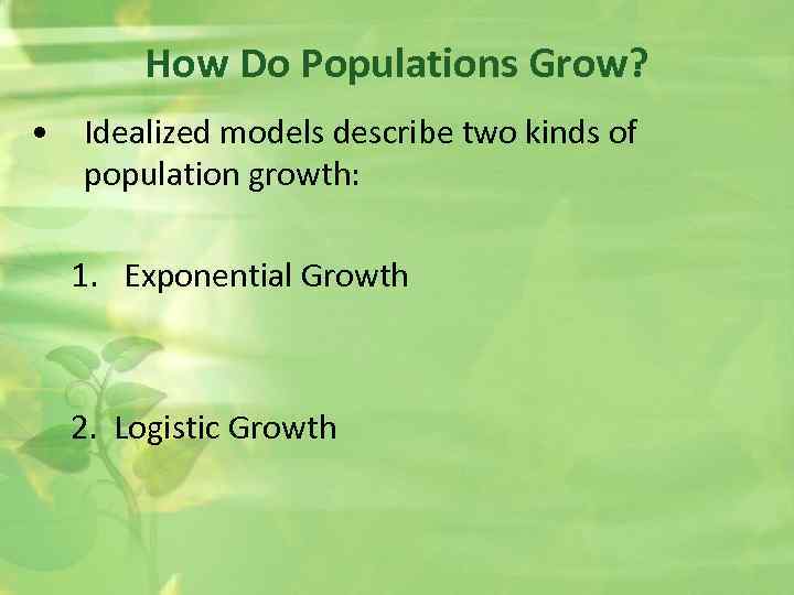 How Do Populations Grow? • Idealized models describe two kinds of population growth: 1.