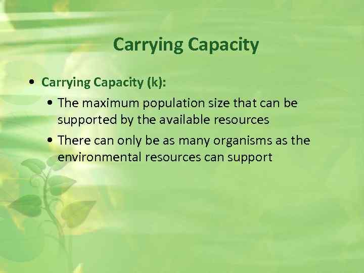 Carrying Capacity • Carrying Capacity (k): • The maximum population size that can be