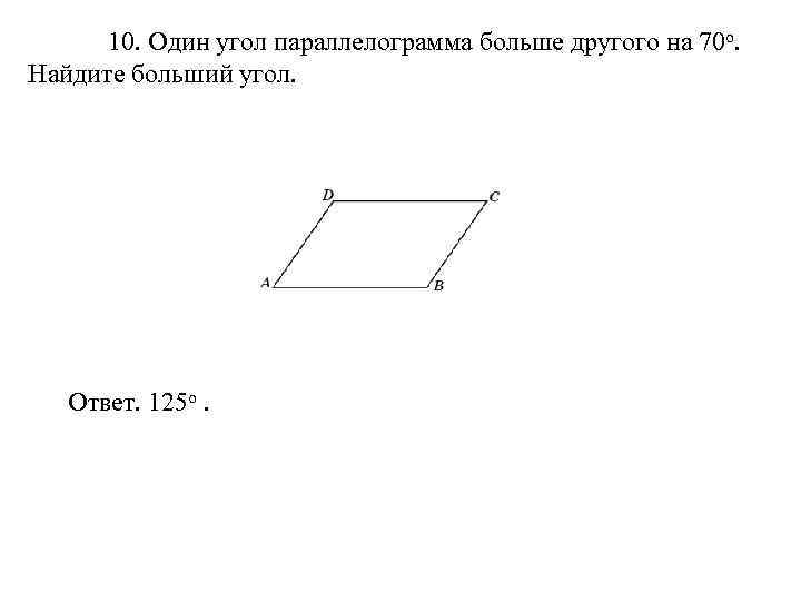 10. Один угол параллелограмма больше другого на 70 о. Найдите больший угол. Ответ. 125